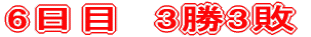 6日目　3勝3敗