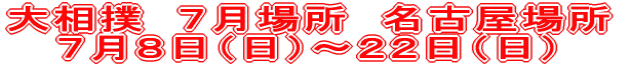 大相撲　７月場所　名古屋場所 ７月８日（日）～２２日（日）
