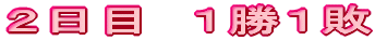 ２日目　１勝１敗