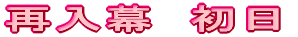 再入幕　初日